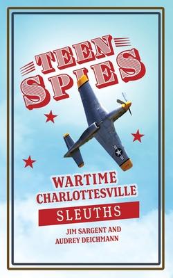 Teen Spies: Wartime Charlottesville Sleuths: Wartime Charlottesville Sleuths: Wartime Charlottesville Sleuths: Wartime Charlottesv