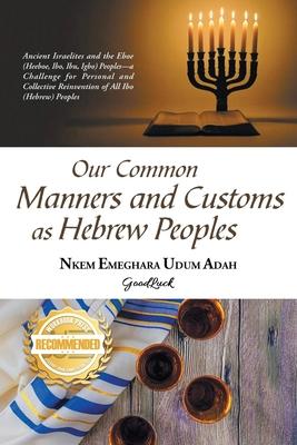 Our Common Manners and Customs as Hebrew Peoples: Ancient Israelites and the Eboe (heeboe, Ibo, Ibu, Igbo)-a challenge for personal and collective rei