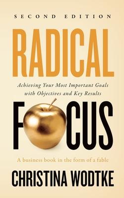 Radical Focus SECOND EDITION: Achieving Your Goals with Objectives and Key Results