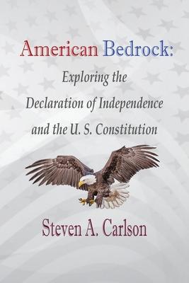 American Bedrock: Exploring the Declaration of Independence and the U. S. Constitution