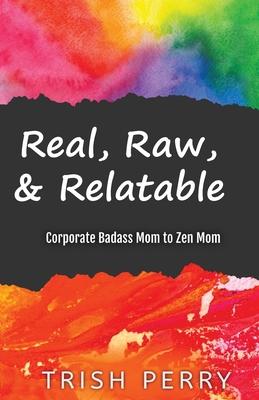 Real, Raw, & Relatable: Corporate Badass Mom to Zen Mom: