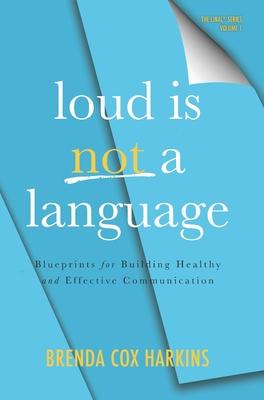 Loud is Not a Language: Blueprints for Building Healthy and Effective Communication