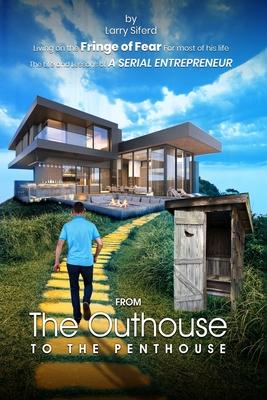 From the Outhouse to the Penthouse: The life and lessons of a Serial Entrepreneur.