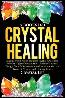 Crystal Healing: 5 Books in 1: Expand Mind Power, Enhance Psychic Awareness, Achieve Higher Consciousness, Increase Spiritual Energy, G