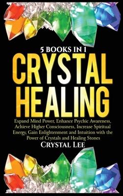 Crystal Healing: 5 Books in 1: Expand Mind Power, Enhance Psychic Awareness, Achieve Higher Consciousness, Increase Spiritual Energy, G