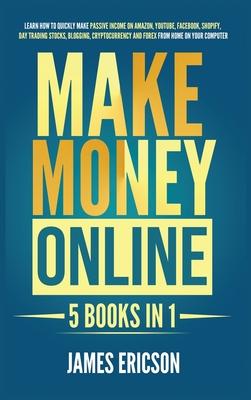 Make Money Online: 5 Books in 1: Learn How to Quickly Make Passive Income on Amazon, YouTube, Facebook, Shopify, Day Trading Stocks, Blogging, Cryptoc Subscription