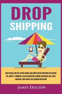 Dropshipping: How to Make $300/Day Passive Income, Make Money Online from Home with Amazon FBA, Shopify, E-Commerce, Affiliate Marke