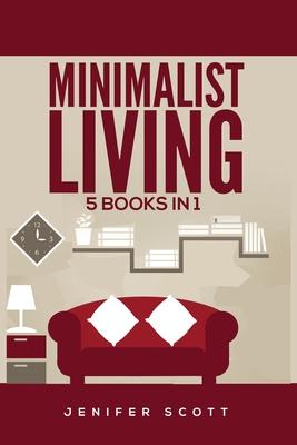 Minimalist Living: 5 Books in 1: Minimalist Home, Minimalist Mindset, Minimalist Budget, Minimalist Lifestyle, Minimalism for Families, L