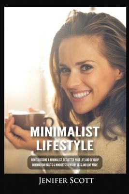 Minimalist Lifestyle: How to Become a Minimalist, Declutter Your Life and Develop Minimalism Habits & Mindsets to Worry Less and Live More Subscription