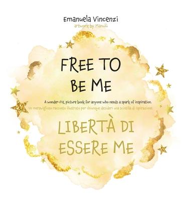 Free to Be Me: A wonder-FUL picture book for anyone who needs a spark of inspiration: Un meraviglioso racconto illustrato per chiunqu