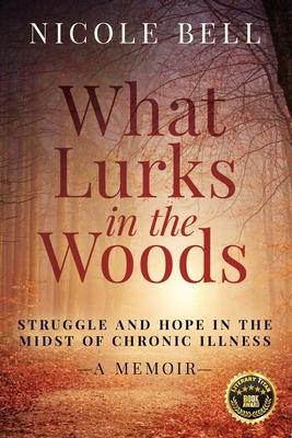 What Lurks in the Woods: Struggle and Hope in the Midst of Chronic Illness, A Memoir