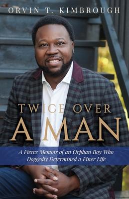 Twice Over a Man: A Fierce Memoir of an Orphan Boy Who Doggedly Determined a Finer Life