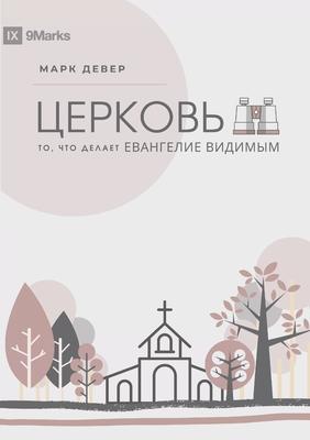 The Church / &#1062;&#1045;&#1056;&#1050;&#1054;&#1042;&#1068;: The Gospel Made Visible / &#1058;&#1054;, &#1063;&#1058;&#1054; &#1044;&#1045;&#1051;&