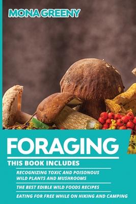 Foraging: This book includes: Recognizing Toxic and Poisonous Wild Plants and Mushrooms + The Best Edible Wild Foods Recipes + E