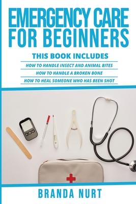 Emergency Care For Beginners: This book includes: How to Handle Insect and Animal Bites + How to Handle a Broken Bone + How to Heal Someone who has