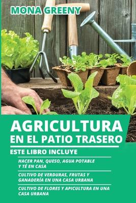 Agricultura en el Patio Trasero: Este libro incluye: Hacer pan, queso, agua potable y t en casa + Cultivo de verduras, frutas y ganadera en una casa