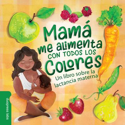 Mam Me Alimenta Con Todos Los Colores: Un Libro Sobre La Lactancia Materna. a Spanish-Language Book That Celebrates the Magic of Breastfeeding While