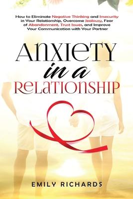 Anxiety in a Relationship: How to Eliminate Negative Thinking and Insecurity in Your Relationship, Overcome Jealousy, Fear of Abandonment, Trust