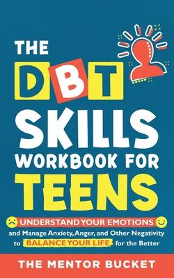 The DBT Skills Workbook For Teens - Understand Your Emotions and Manage Anxiety, Anger, and Other Negativity To Balance Your Life For The Better (For