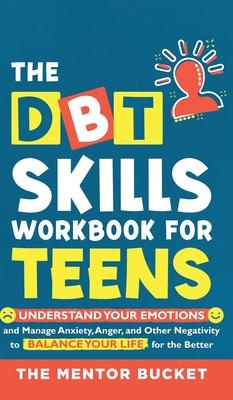 The DBT Skills Workbook For Teens - Understand Your Emotions and Manage Anxiety, Anger, and Other Negativity To Balance Your Life For The Better (For