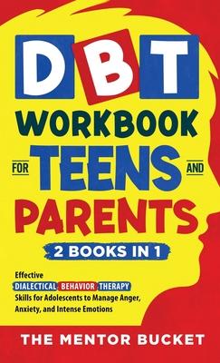 DBT Workbook for Teens and Parents (2 Books in 1) - Effective Dialectical Behavior Therapy Skills for Adolescents to Manage Anger, Anxiety, and Intens