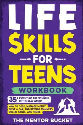 Life Skills for Teens Workbook - 35+ Essentials for Winning in the Real World How to Cook, Manage Money, Drive a Car, and Develop Manners, Social Skil