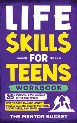 Life Skills for Teens Workbook - 35+ Essentials for Winning in the Real World How to Cook, Manage Money, Drive a Car, and Develop Manners, Social Skil