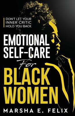 Emotional Self Care for Black Women: Don't Let Your Inner Critic Hold You Back - A Transformative Mental Health Workbook to Boost Self-Esteem, Enhance