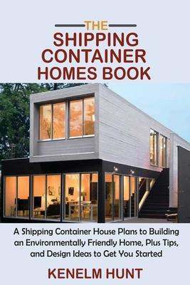 The Shipping Container Homes Book: A Shipping Container House Plans to Building an Environmentally Friendly Home, Plus Tips, and Design Ideas to Get Y