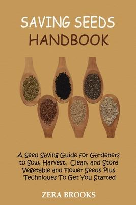 Saving Seeds Handbook: A Seed Saving Guide for Gardeners to Sow, Harvest, Clean, and Store Vegetable and Flower Seeds Plus Techniques To Get