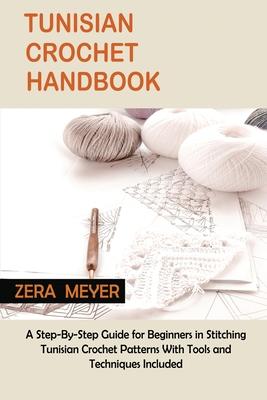 Tunisian Crochet Handbook: A Step-By-Step Guide for Beginners in Stitching Tunisian Crochet Patterns With Tools and Techniques Included