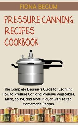 Pressure Canning Recipes Cookbook: The Complete Beginners Guide for Learning How to Pressure Can and Preserve Vegetables, Meat, Soups, and More in a J Subscription