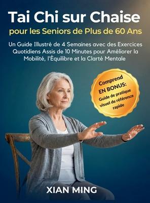 Tai Chi sur Chaise pour les Seniors de Plus de 60 Ans: Un Guide Illustr de 4 Semaines avec des Exercices Quotidiens Assis de 10 Minutes pour Amliore