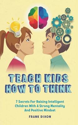 Teach Kids How to Think: 7 Secrets for Raising Intelligent Children With a Strong Mentality and Positive Mindset Subscription