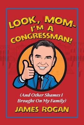 Look Mom--I'm a Congressman!: (And Other Shames I Brought on My Family)