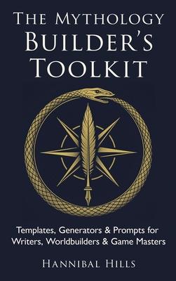 The Mythology Builder's Toolkit: Templates, Generators & Prompts for Writers, Worldbuilders & Game Masters