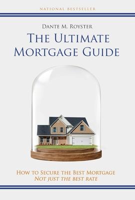 The Ultimate Mortgage Guide: How to Secure the Best Mortgage Not Just the Best Rate