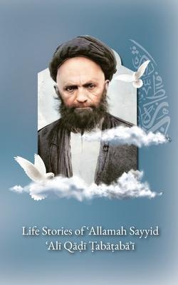 Life Stories of 'Allamah Sayyid 'Al&#299; Qadi Tabataba'i