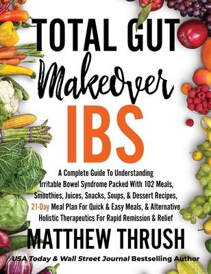 Total Gut Makeover: IBS: A Complete Guide To Understanding Irritable Bowel Syndrome Packed With 102 Meals, Smoothies, Juices, Snacks, Soup