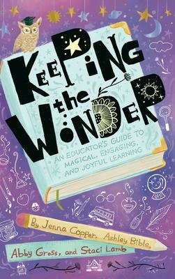 Keeping the Wonder: An Educator's Guide to Magical, Engaging, and Joyful Learning