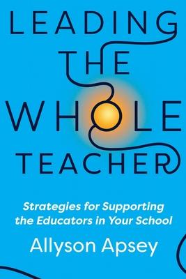 Leading the Whole Teacher: Strategies for Supporting the Educators in Your School