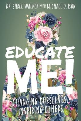 Educate Me!: Changing Ourselves, Inspiring Others