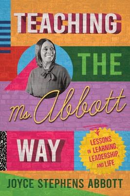 Teaching the Ms. Abbott Way: Lessons in Learning, Leadership, and Life