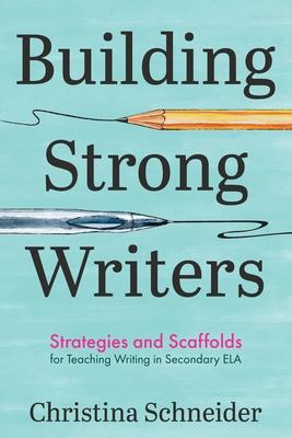 Building Strong Writers: Strategies and Scaffolds for Teaching Writing in Secondary ELA