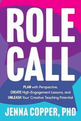 Role Call: Plan with Perspective, Create High-Engagement Lessons, and Unleash Your Creative Teaching Potential