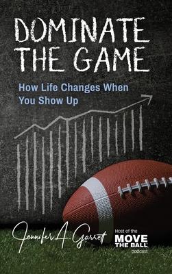 Dominate The Game: How Life Changes When You Show Up