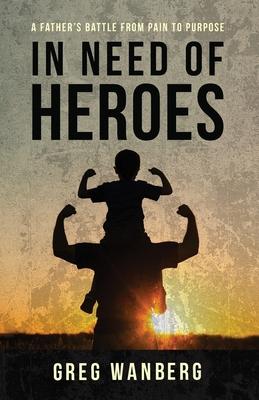 In Need of Heroes: A Father's Battle From Pain To Purpose