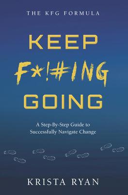 Keep F*!#ing Going: A Step-By-Step Guide to Successfully Navigate Change