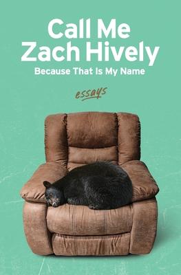 Call Me Zach Hively Because That Is My Name: Essays