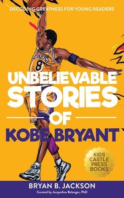 Unbelievable Stories of Kobe Bryant: Decoding Greatness For Young Readers (Awesome Biography Books for Kids Children Ages 9-12) (Unbelievable Stories